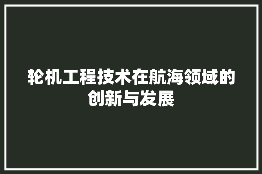 轮机工程技术在航海领域的创新与发展 室内设计