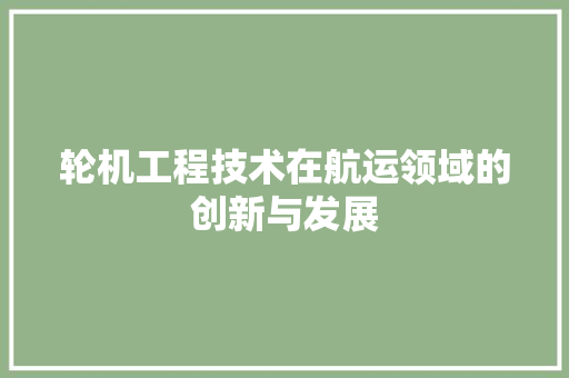 轮机工程技术在航运领域的创新与发展 室内设计