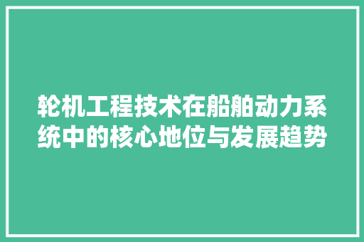 轮机工程技术在船舶动力系统中的核心地位与发展趋势 室内设计