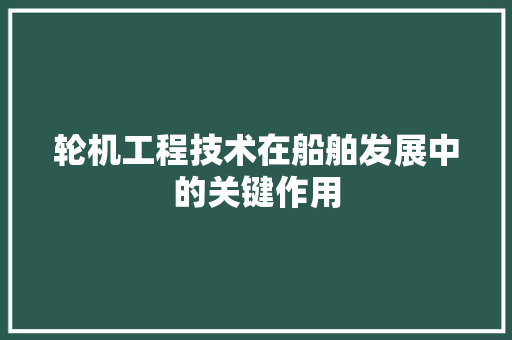 轮机工程技术在船舶发展中的关键作用 室内设计