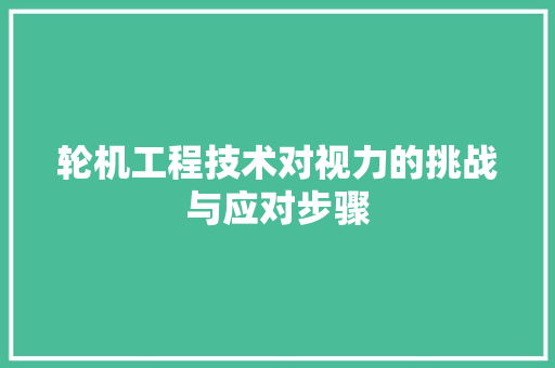 轮机工程技术对视力的挑战与应对步骤 室内设计