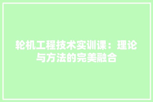 轮机工程技术实训课：理论与方法的完美融合 室内设计