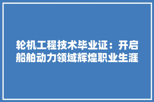 轮机工程技术毕业证：开启船舶动力领域辉煌职业生涯的钥匙 室内设计