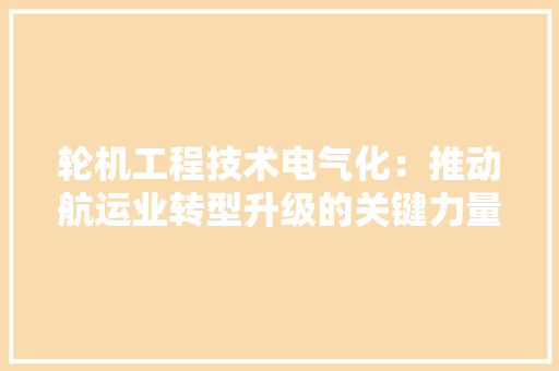 轮机工程技术电气化：推动航运业转型升级的关键力量 室内设计