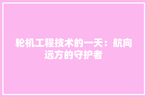 轮机工程技术的一天：航向远方的守护者 室内设计
