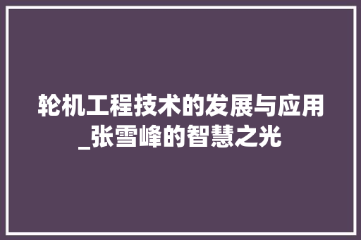 轮机工程技术的发展与应用_张雪峰的智慧之光 室内设计