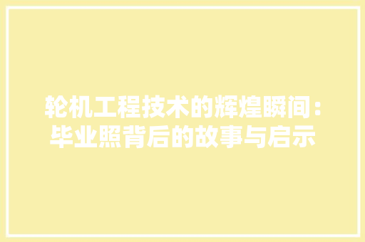 轮机工程技术的辉煌瞬间：毕业照背后的故事与启示 室内设计