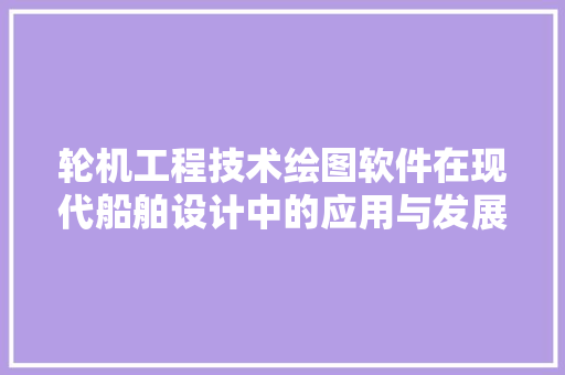 轮机工程技术绘图软件在现代船舶设计中的应用与发展 室内设计
