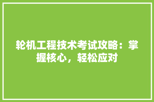 轮机工程技术考试攻略：掌握核心，轻松应对