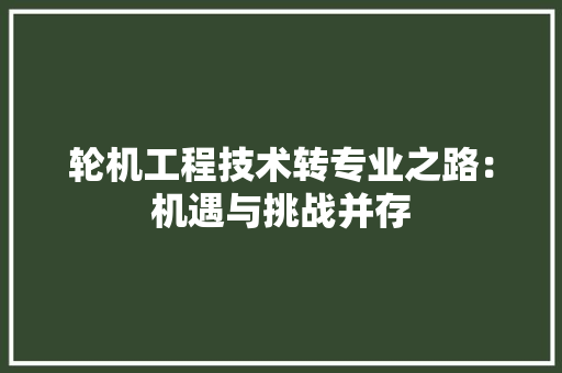 轮机工程技术转专业之路：机遇与挑战并存 室内设计