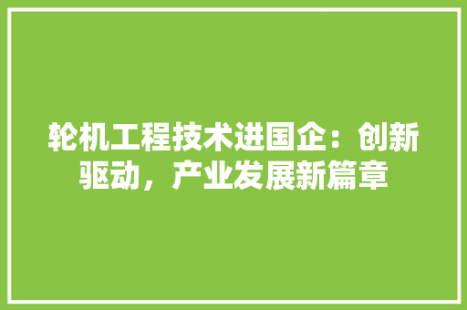 轮机工程技术进国企：创新驱动，产业发展新篇章