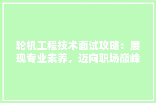 轮机工程技术面试攻略：展现专业素养，迈向职场巅峰