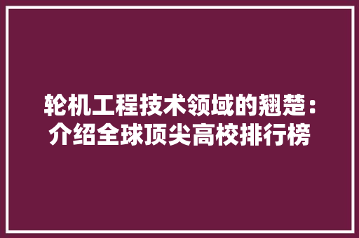 轮机工程技术领域的翘楚：介绍全球顶尖高校排行榜 室内设计