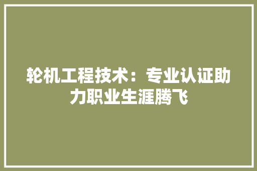 轮机工程技术：专业认证助力职业生涯腾飞 室内设计
