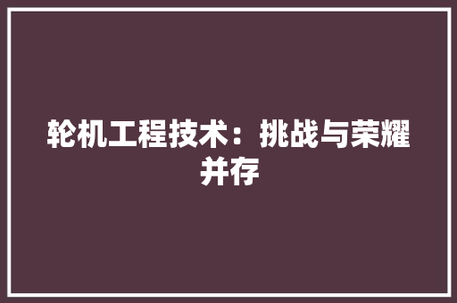 轮机工程技术：挑战与荣耀并存 室内设计