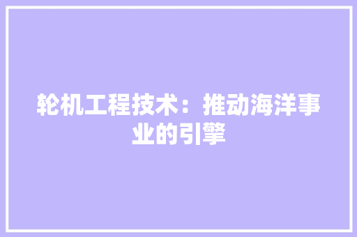 轮机工程技术：推动海洋事业的引擎 室内设计