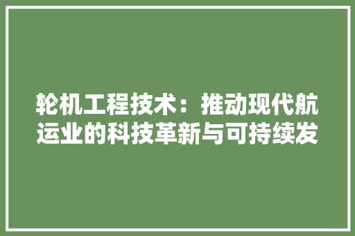 轮机工程技术：推动现代航运业的科技革新与可持续发展 室内设计