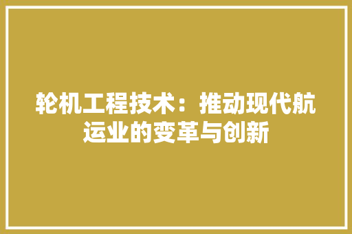 轮机工程技术：推动现代航运业的变革与创新 室内设计