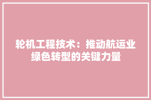 轮机工程技术：推动航运业绿色转型的关键力量
