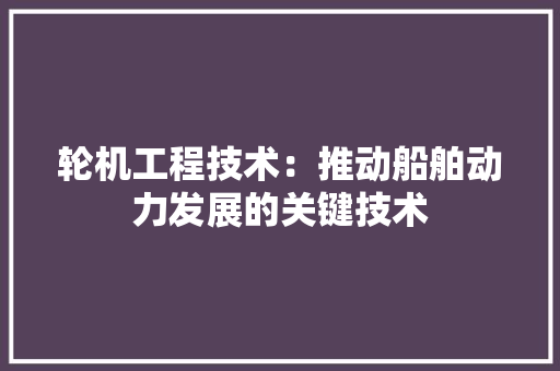 轮机工程技术：推动船舶动力发展的关键技术 室内设计