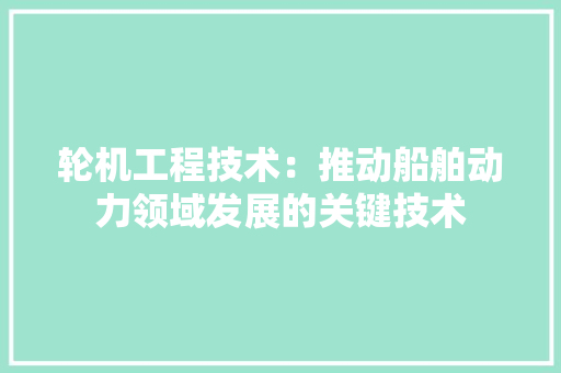 轮机工程技术：推动船舶动力领域发展的关键技术 室内设计