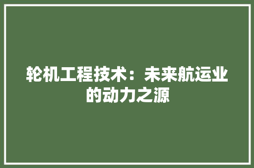 轮机工程技术：未来航运业的动力之源 室内设计