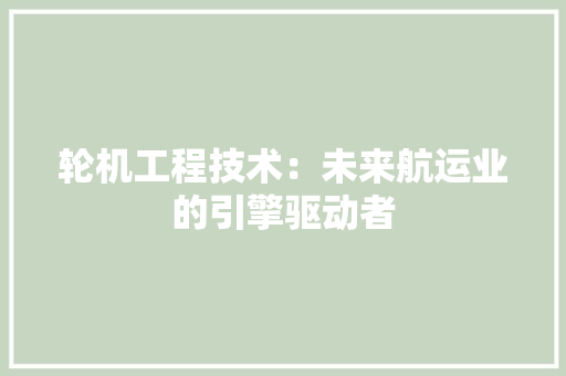 轮机工程技术：未来航运业的引擎驱动者 室内设计