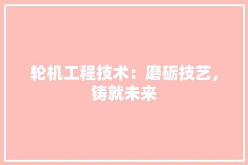 轮机工程技术：磨砺技艺，铸就未来 室内设计
