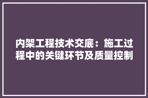 内架工程技术交底：施工过程中的关键环节及质量控制要点 家居装修