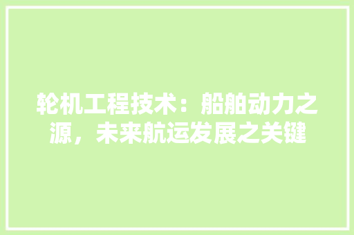轮机工程技术：船舶动力之源，未来航运发展之关键 室内设计