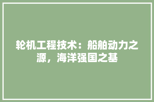 轮机工程技术：船舶动力之源，海洋强国之基 室内设计