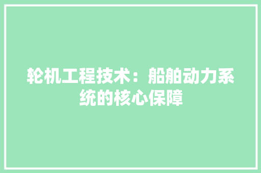 轮机工程技术：船舶动力系统的核心保障 室内设计