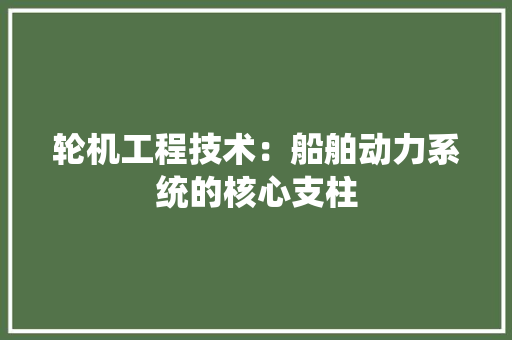 轮机工程技术：船舶动力系统的核心支柱 室内设计