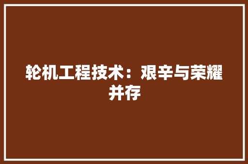 轮机工程技术：艰辛与荣耀并存