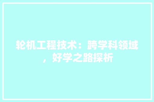轮机工程技术：跨学科领域，好学之路探析 室内设计
