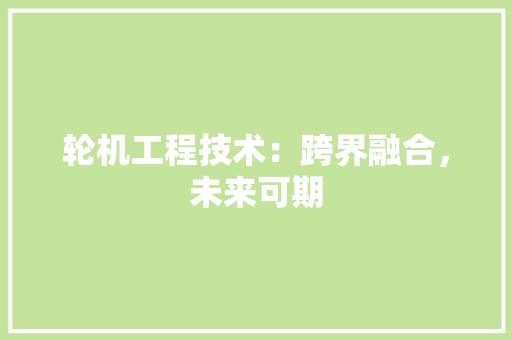 轮机工程技术：跨界融合，未来可期 室内设计