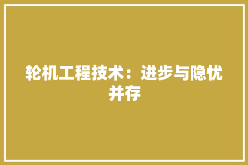 轮机工程技术：进步与隐忧并存 室内设计