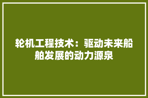 轮机工程技术：驱动未来船舶发展的动力源泉 室内设计