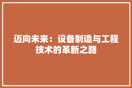 迈向未来：设备制造与工程技术的革新之路 室内设计