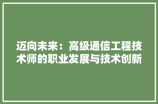 迈向未来：高级通信工程技术师的职业发展与技术创新 室内设计