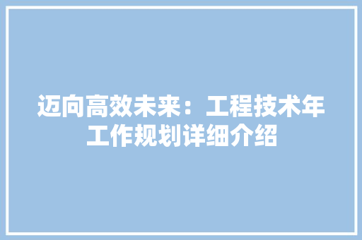 迈向高效未来：工程技术年工作规划详细介绍 室内设计