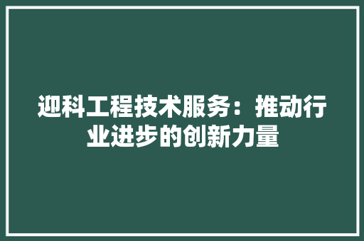 迎科工程技术服务：推动行业进步的创新力量 室内设计