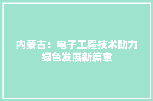 内蒙古：电子工程技术助力绿色发展新篇章