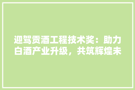 迎驾贡酒工程技术奖：助力白酒产业升级，共筑辉煌未来 室内设计
