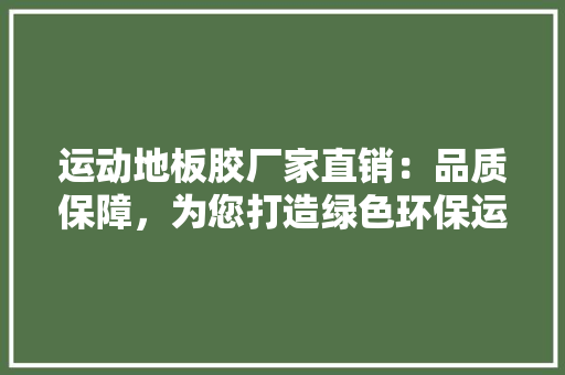 运动地板胶厂家直销：品质保障，为您打造绿色环保运动空间 室内设计