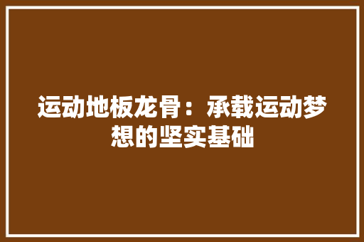 运动地板龙骨：承载运动梦想的坚实基础 室内设计