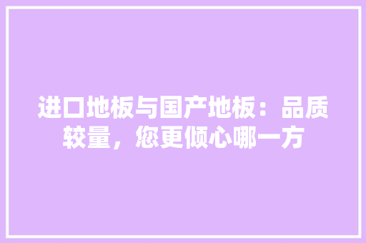 进口地板与国产地板：品质较量，您更倾心哪一方