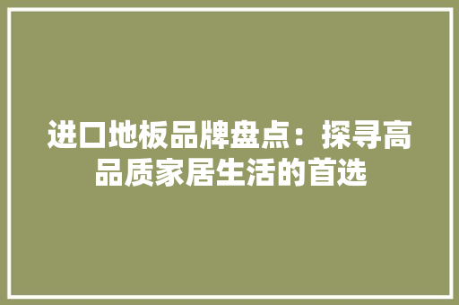 进口地板品牌盘点：探寻高品质家居生活的首选 室内设计