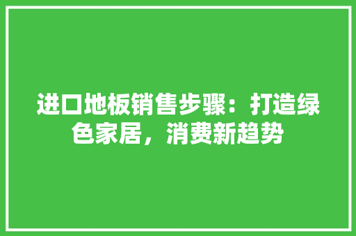 进口地板销售步骤：打造绿色家居，消费新趋势 室内设计