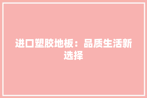 进口塑胶地板：品质生活新选择 室内设计